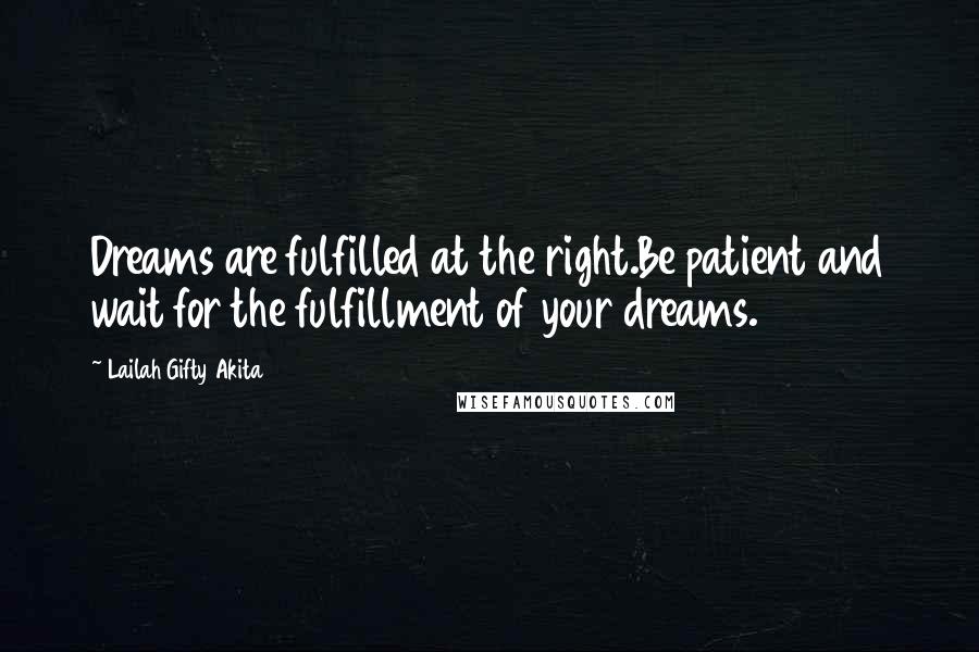 Lailah Gifty Akita Quotes: Dreams are fulfilled at the right.Be patient and wait for the fulfillment of your dreams.