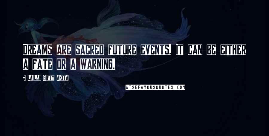 Lailah Gifty Akita Quotes: Dreams are sacred future events. It can be either a fate or a warning.