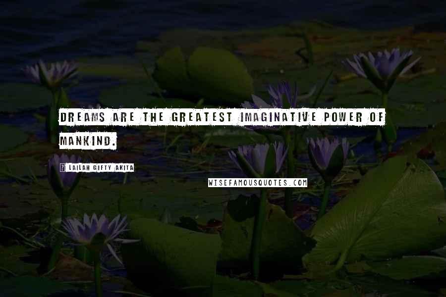 Lailah Gifty Akita Quotes: Dreams are the greatest imaginative power of mankind.