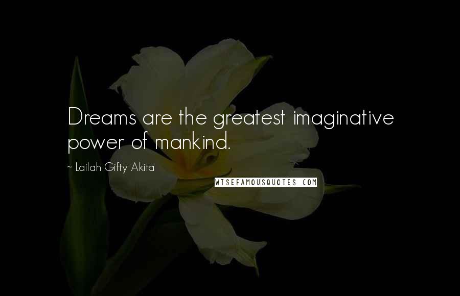 Lailah Gifty Akita Quotes: Dreams are the greatest imaginative power of mankind.