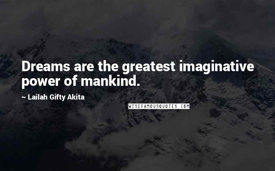 Lailah Gifty Akita Quotes: Dreams are the greatest imaginative power of mankind.