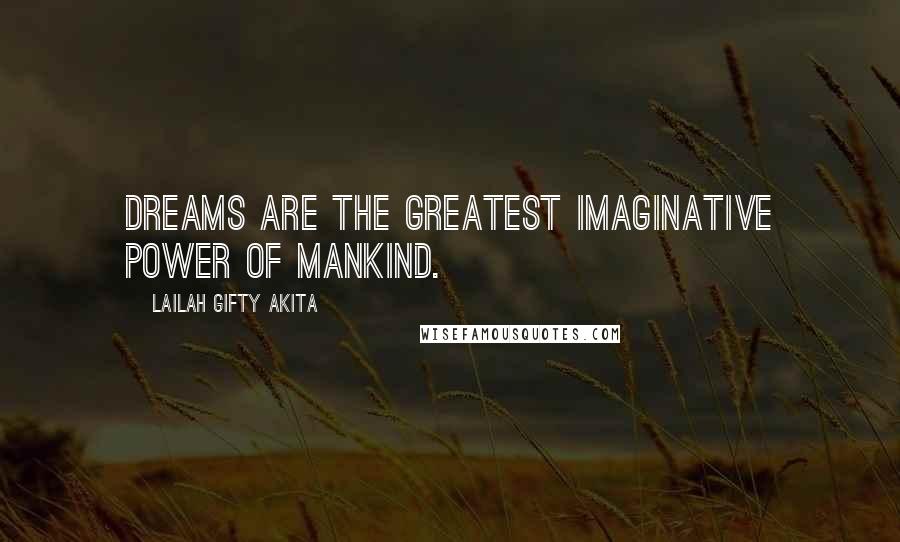 Lailah Gifty Akita Quotes: Dreams are the greatest imaginative power of mankind.