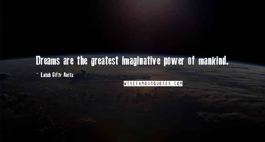 Lailah Gifty Akita Quotes: Dreams are the greatest imaginative power of mankind.