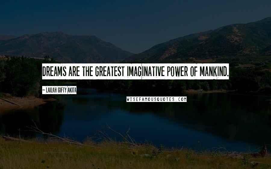 Lailah Gifty Akita Quotes: Dreams are the greatest imaginative power of mankind.