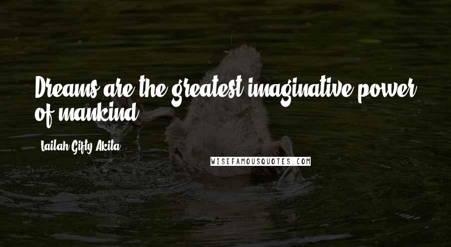 Lailah Gifty Akita Quotes: Dreams are the greatest imaginative power of mankind.