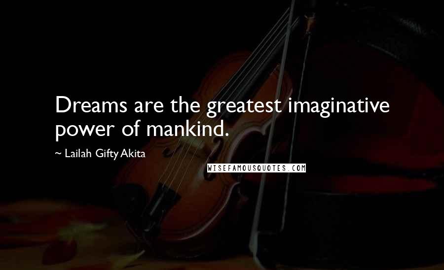 Lailah Gifty Akita Quotes: Dreams are the greatest imaginative power of mankind.