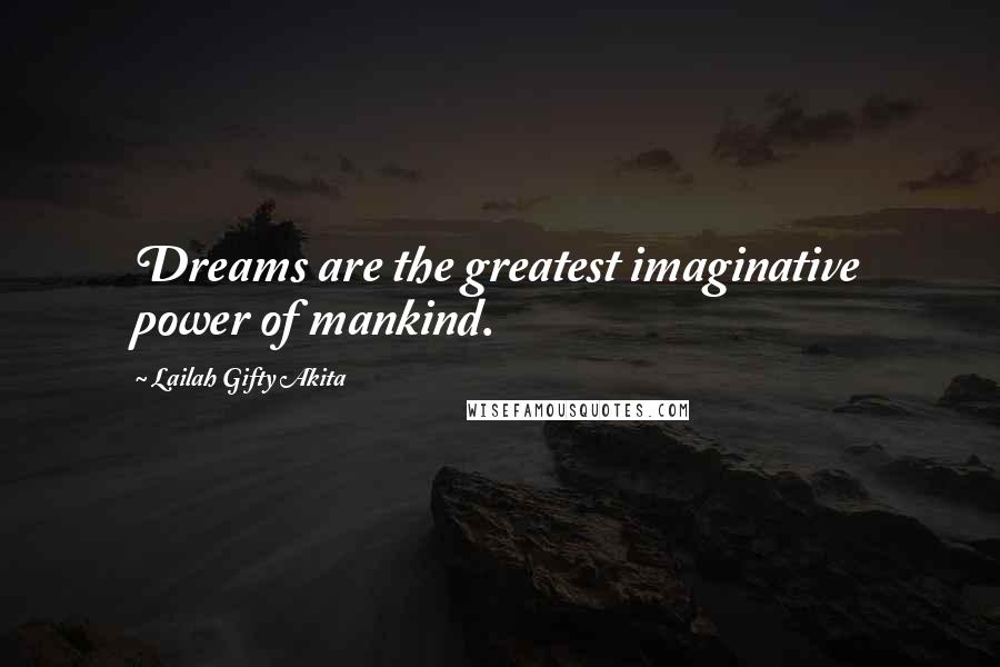 Lailah Gifty Akita Quotes: Dreams are the greatest imaginative power of mankind.