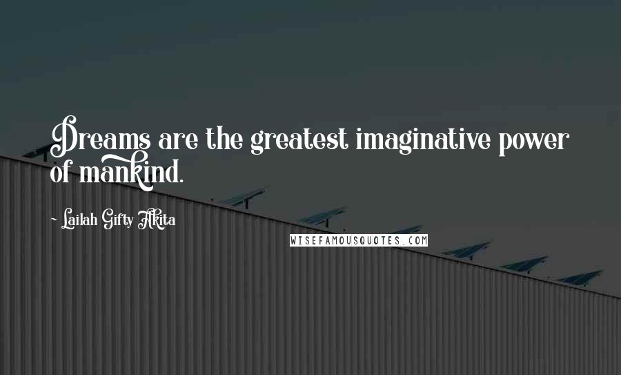 Lailah Gifty Akita Quotes: Dreams are the greatest imaginative power of mankind.