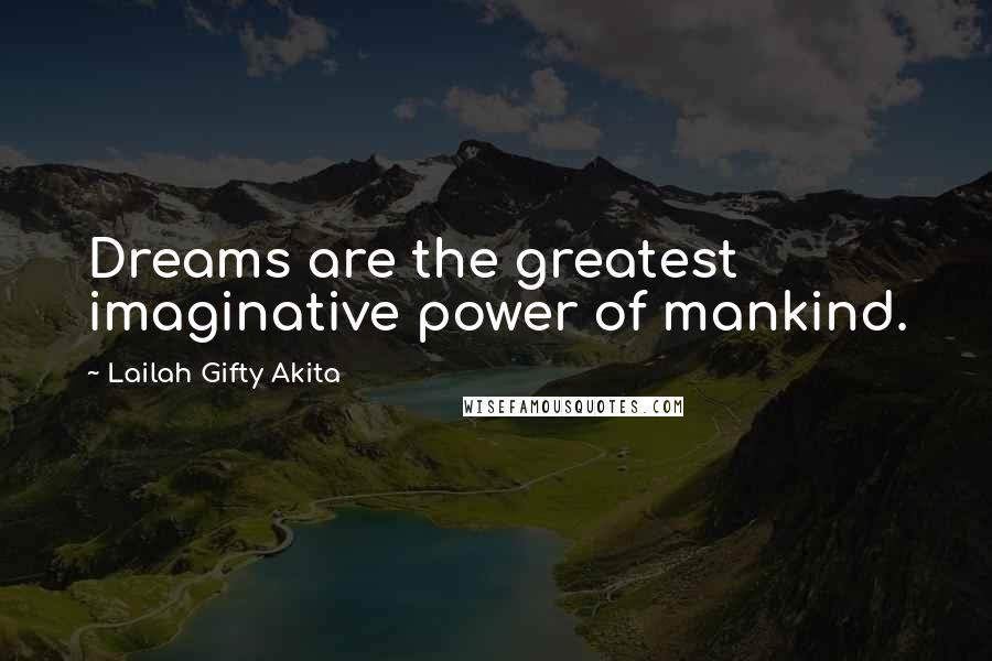 Lailah Gifty Akita Quotes: Dreams are the greatest imaginative power of mankind.