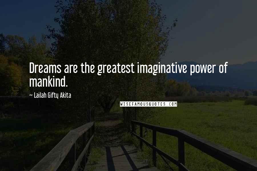 Lailah Gifty Akita Quotes: Dreams are the greatest imaginative power of mankind.