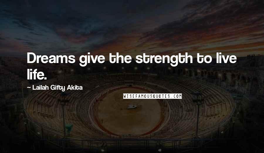 Lailah Gifty Akita Quotes: Dreams give the strength to live life.