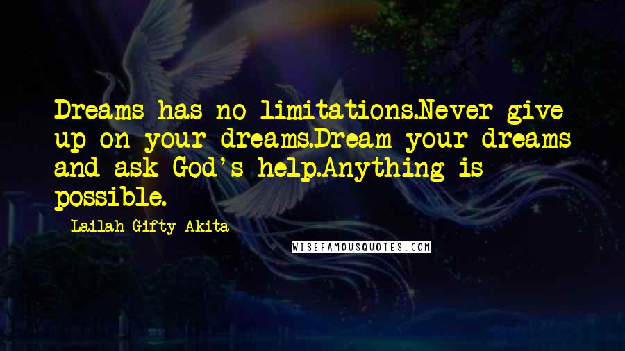 Lailah Gifty Akita Quotes: Dreams has no limitations.Never give up on your dreams.Dream your dreams and ask God's help.Anything is possible.