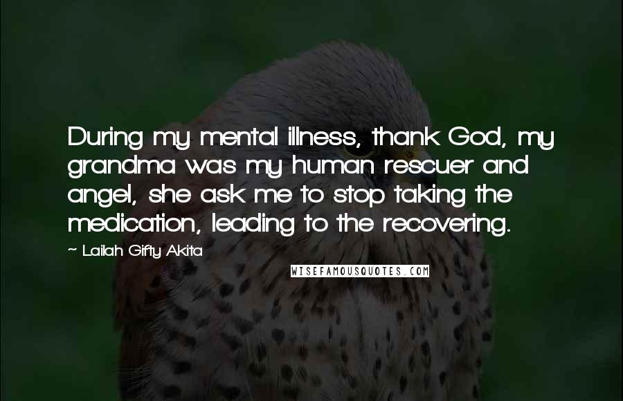 Lailah Gifty Akita Quotes: During my mental illness, thank God, my grandma was my human rescuer and angel, she ask me to stop taking the medication, leading to the recovering.