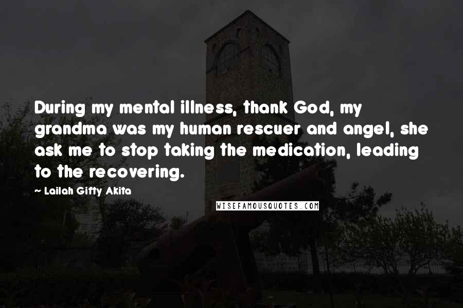 Lailah Gifty Akita Quotes: During my mental illness, thank God, my grandma was my human rescuer and angel, she ask me to stop taking the medication, leading to the recovering.