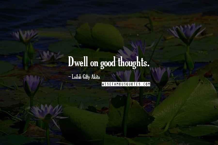 Lailah Gifty Akita Quotes: Dwell on good thoughts.