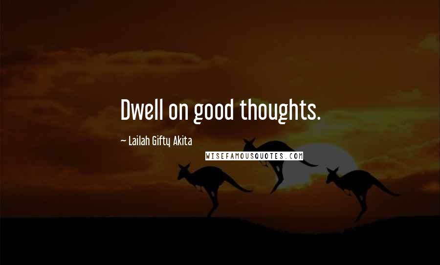 Lailah Gifty Akita Quotes: Dwell on good thoughts.