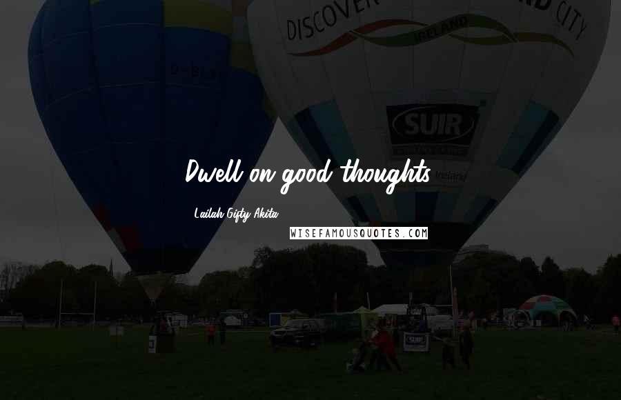 Lailah Gifty Akita Quotes: Dwell on good thoughts.