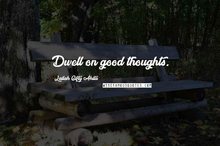 Lailah Gifty Akita Quotes: Dwell on good thoughts.