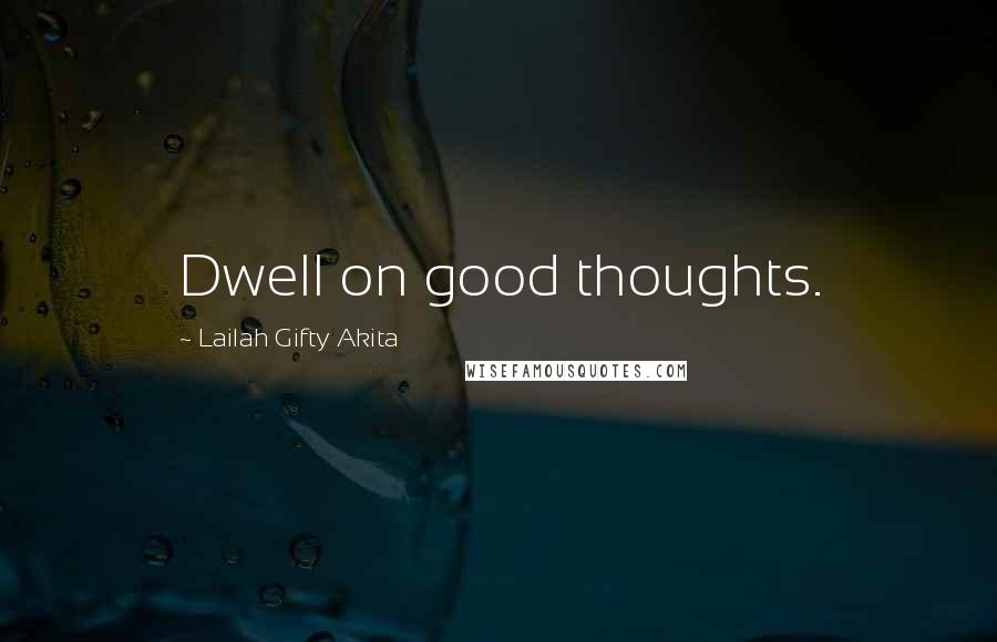 Lailah Gifty Akita Quotes: Dwell on good thoughts.