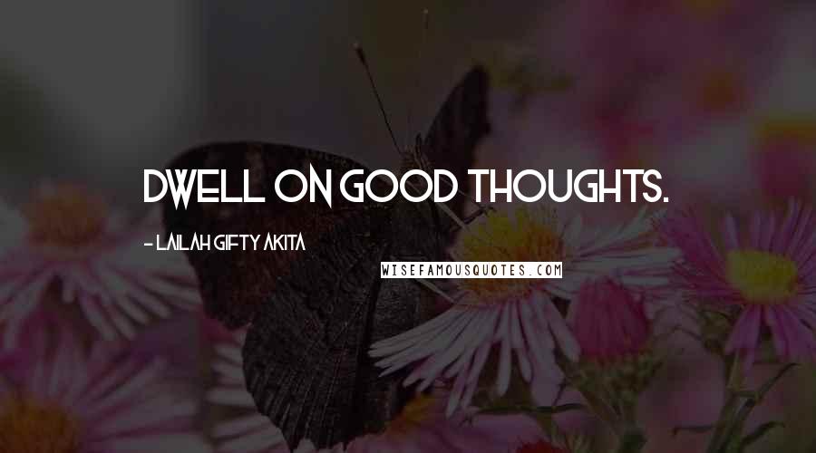 Lailah Gifty Akita Quotes: Dwell on good thoughts.