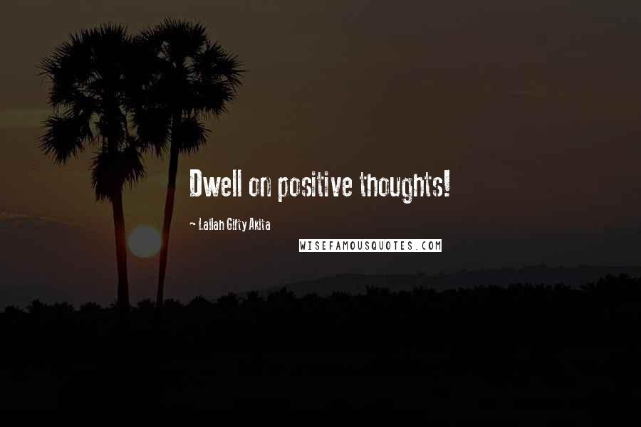 Lailah Gifty Akita Quotes: Dwell on positive thoughts!