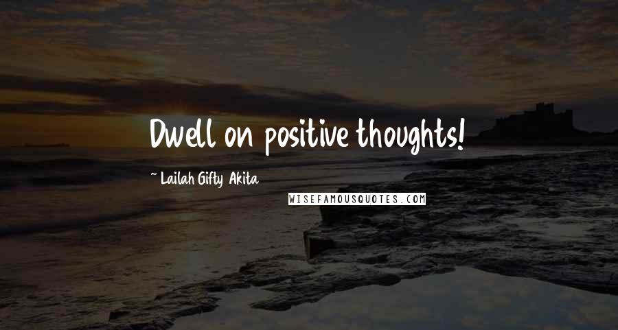 Lailah Gifty Akita Quotes: Dwell on positive thoughts!