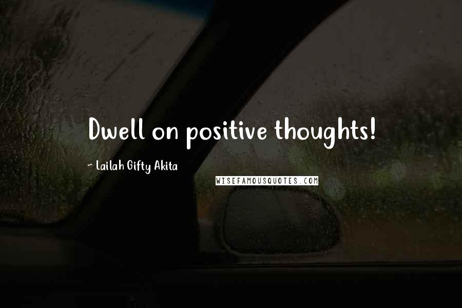 Lailah Gifty Akita Quotes: Dwell on positive thoughts!