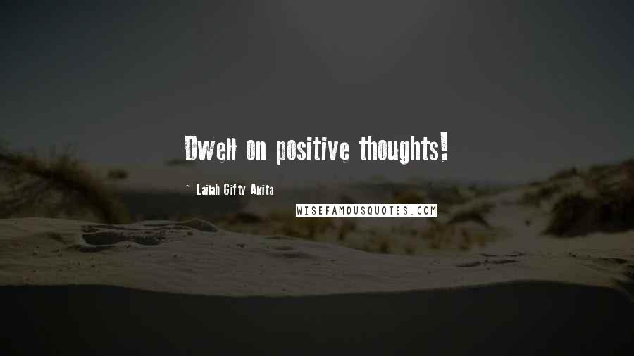 Lailah Gifty Akita Quotes: Dwell on positive thoughts!