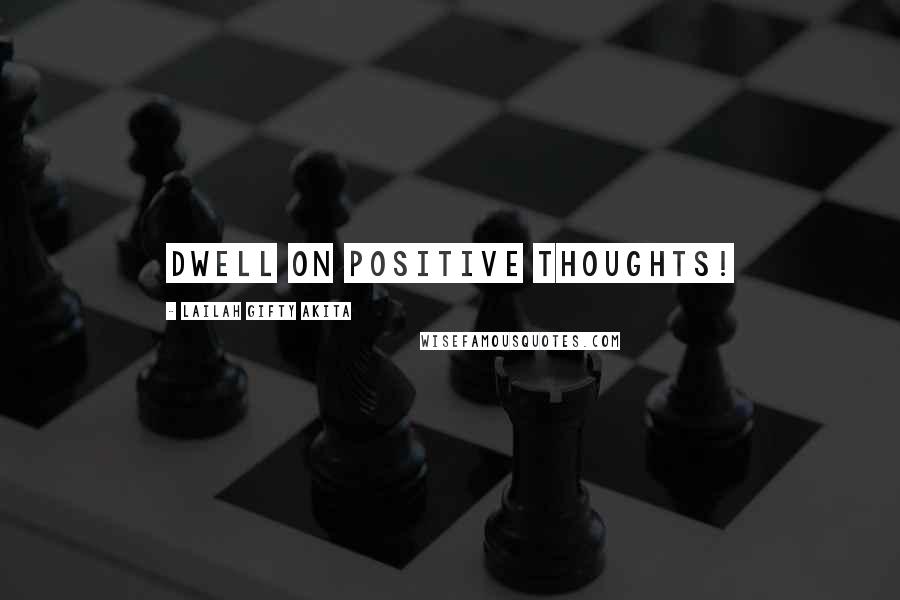 Lailah Gifty Akita Quotes: Dwell on positive thoughts!