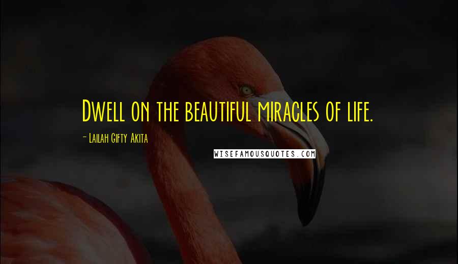 Lailah Gifty Akita Quotes: Dwell on the beautiful miracles of life.