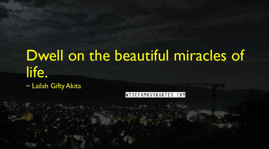 Lailah Gifty Akita Quotes: Dwell on the beautiful miracles of life.