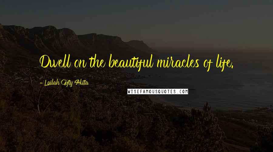 Lailah Gifty Akita Quotes: Dwell on the beautiful miracles of life.