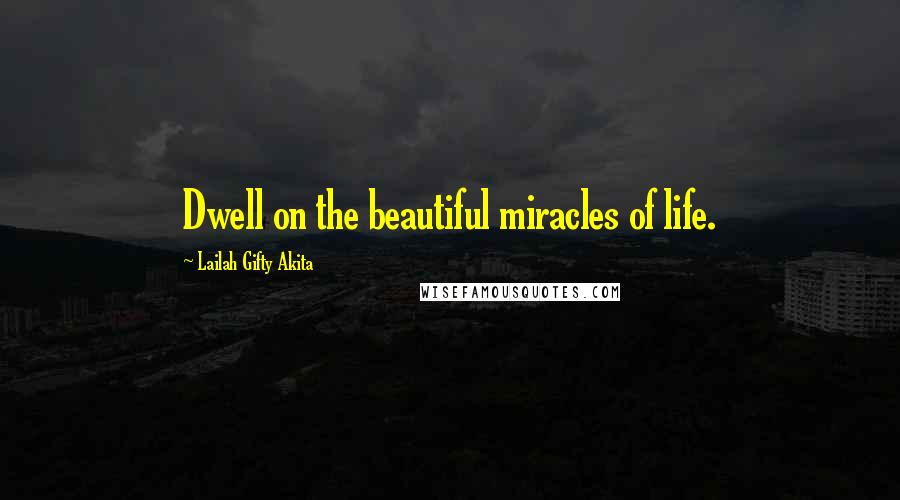 Lailah Gifty Akita Quotes: Dwell on the beautiful miracles of life.