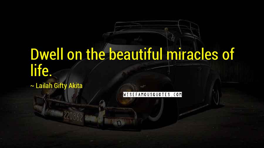 Lailah Gifty Akita Quotes: Dwell on the beautiful miracles of life.