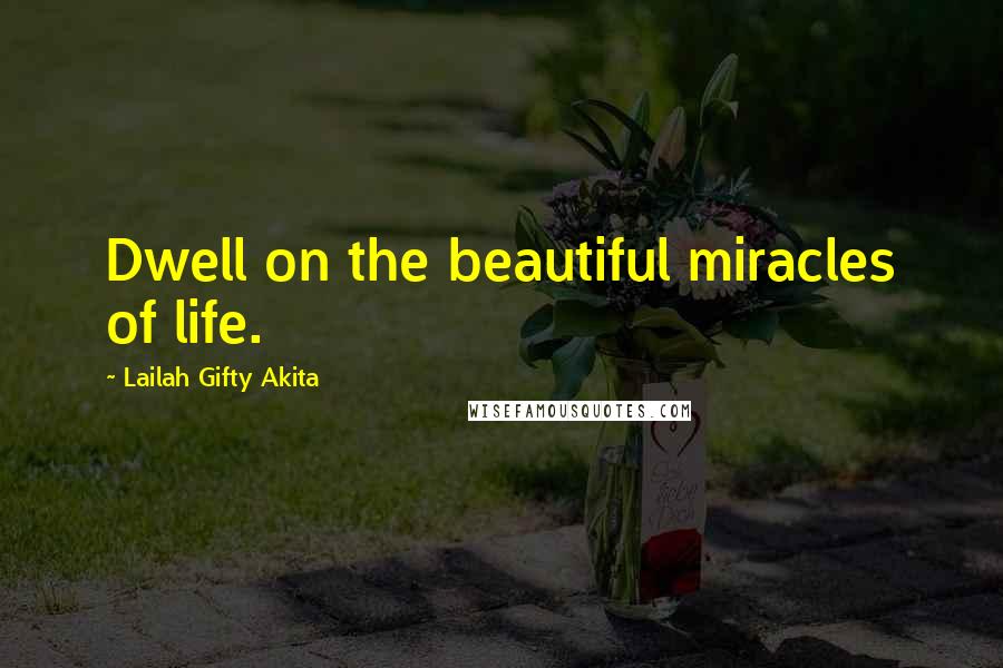 Lailah Gifty Akita Quotes: Dwell on the beautiful miracles of life.