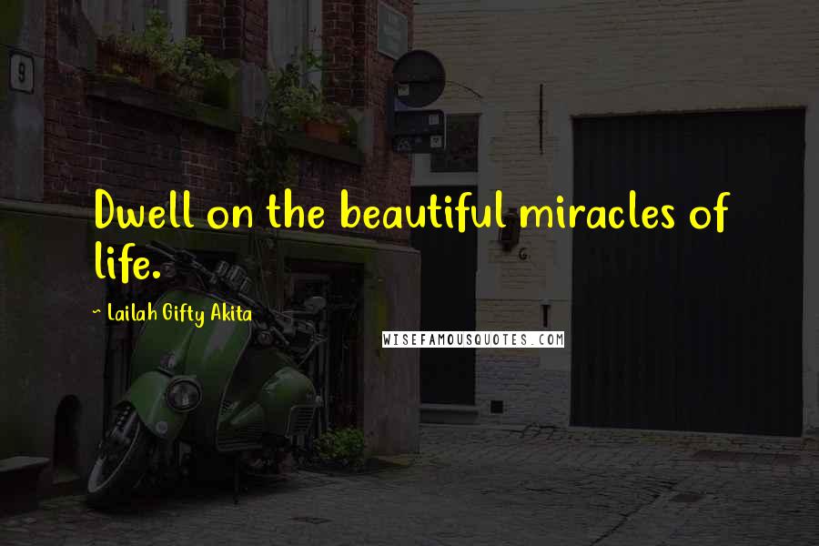 Lailah Gifty Akita Quotes: Dwell on the beautiful miracles of life.