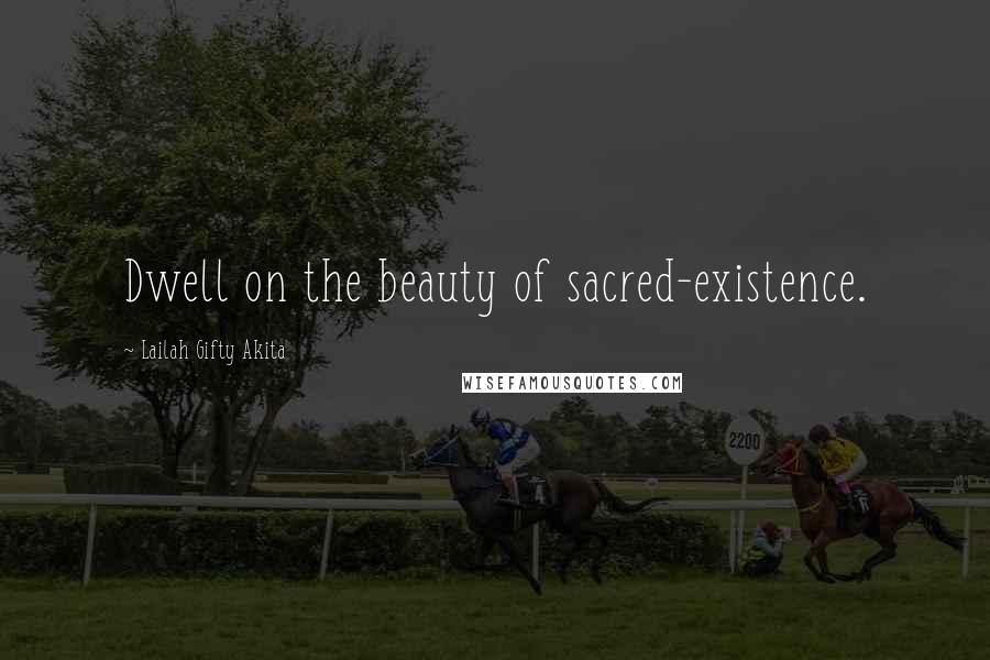 Lailah Gifty Akita Quotes: Dwell on the beauty of sacred-existence.