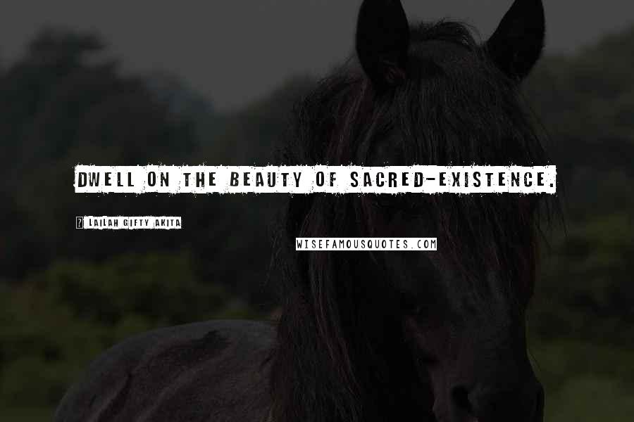 Lailah Gifty Akita Quotes: Dwell on the beauty of sacred-existence.