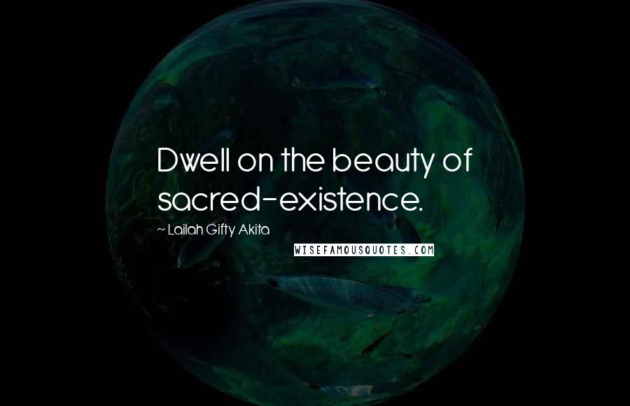 Lailah Gifty Akita Quotes: Dwell on the beauty of sacred-existence.