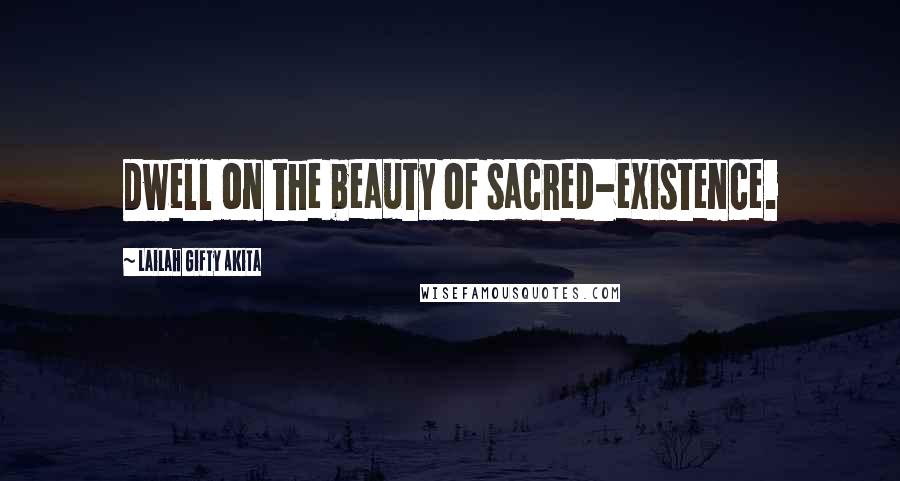 Lailah Gifty Akita Quotes: Dwell on the beauty of sacred-existence.
