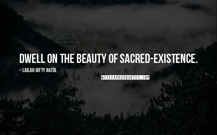 Lailah Gifty Akita Quotes: Dwell on the beauty of sacred-existence.