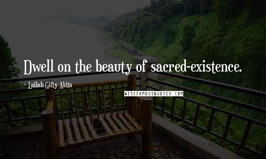 Lailah Gifty Akita Quotes: Dwell on the beauty of sacred-existence.