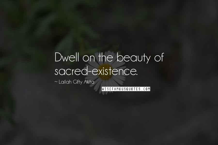 Lailah Gifty Akita Quotes: Dwell on the beauty of sacred-existence.