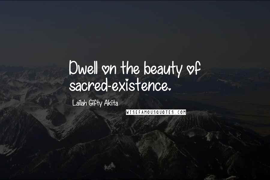 Lailah Gifty Akita Quotes: Dwell on the beauty of sacred-existence.