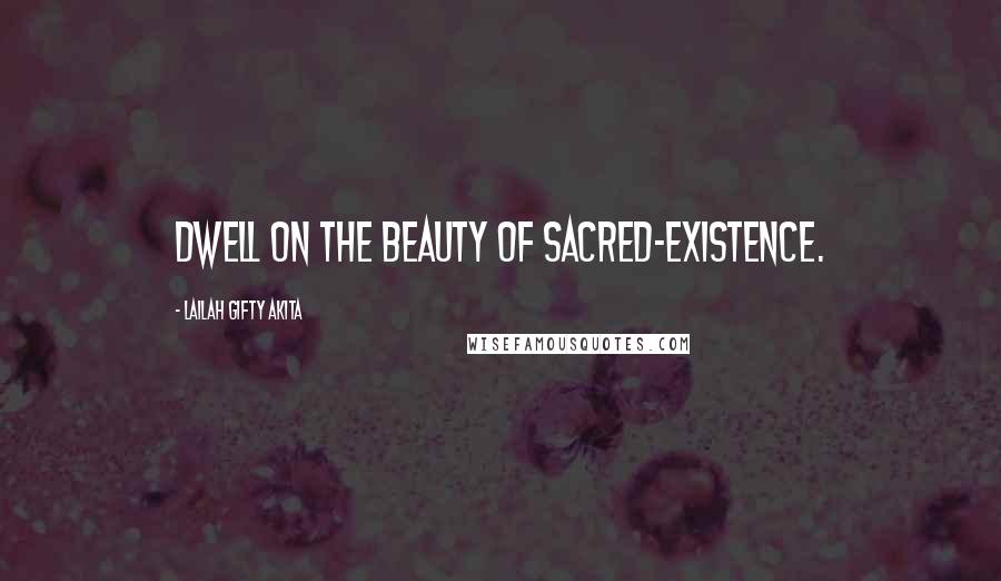 Lailah Gifty Akita Quotes: Dwell on the beauty of sacred-existence.