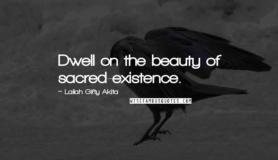 Lailah Gifty Akita Quotes: Dwell on the beauty of sacred-existence.