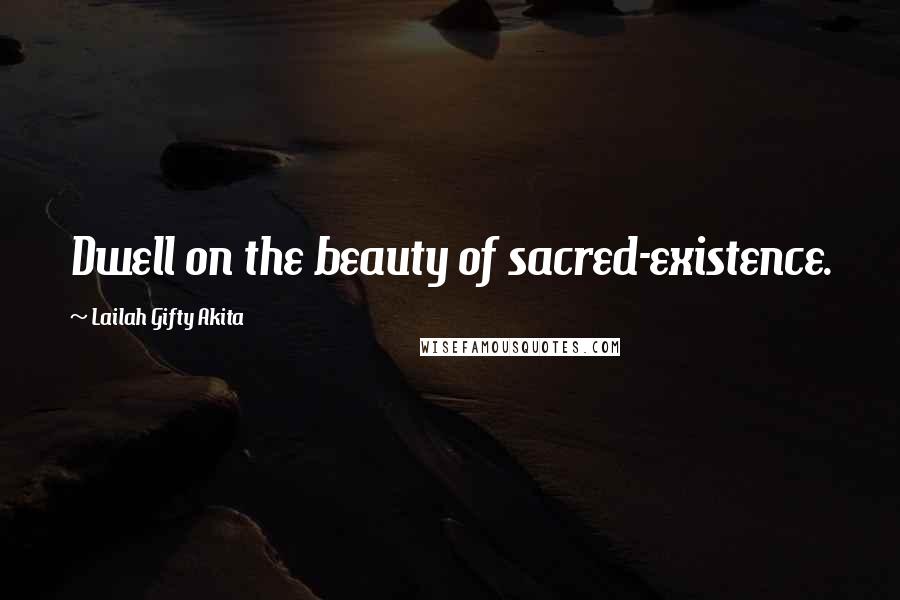 Lailah Gifty Akita Quotes: Dwell on the beauty of sacred-existence.