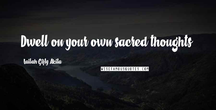 Lailah Gifty Akita Quotes: Dwell on your own sacred thoughts.