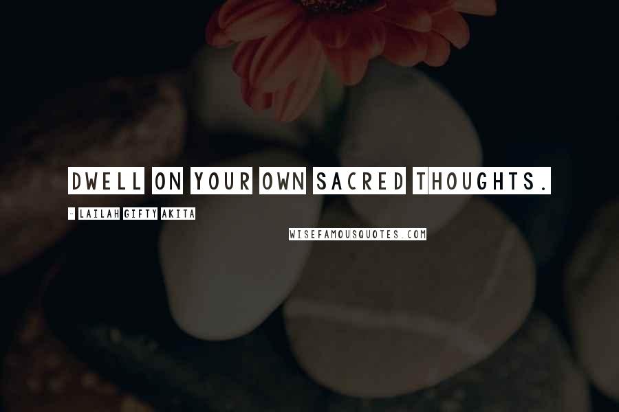 Lailah Gifty Akita Quotes: Dwell on your own sacred thoughts.