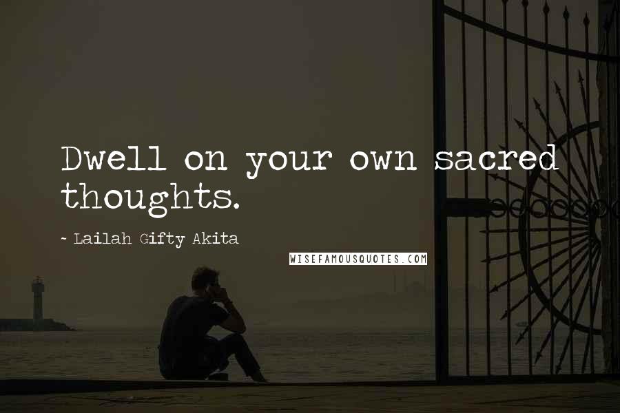 Lailah Gifty Akita Quotes: Dwell on your own sacred thoughts.
